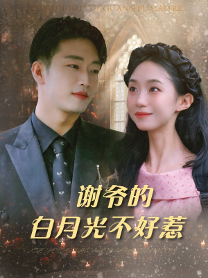 谢爷的白月光不好惹(61集) 谢爷的白月光不好惹(61集)夸克网盘在线看