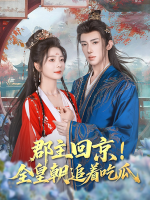 郡主回京全皇朝追着吃瓜（76集）免费短剧就是爽