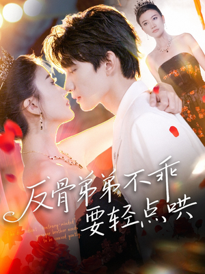 反骨弟弟不乖要轻点哄（106集）免费热门短剧
