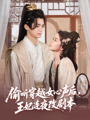 偷听穿越女心声后王妃连夜改剧本（75集）温柔追捕短剧
