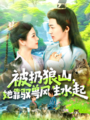 被扔狼山她靠驭兽风生水起（100集）短剧热门合集
