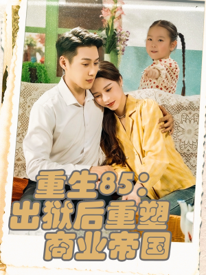 重生85出狱后重塑商业帝国（80集）追风的女孩短剧
