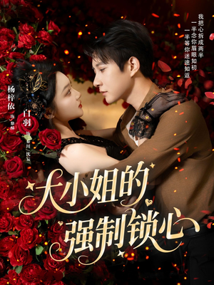 大小姐的强制锁心（80集）最火的短剧