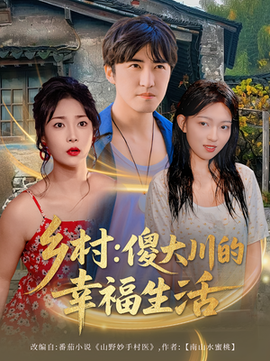 乡村傻大川的幸福生活（64集）短剧爆款推荐