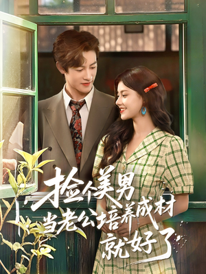 捡个美男当老公培养成材就好了（60集）火热短剧抢先看