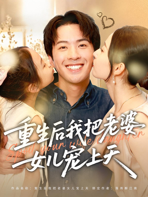 重生后我把老婆女儿宠上天(84集) 重生后我把老婆女儿宠上天(84集)剧好看短剧推荐