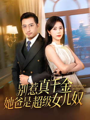 别惹真千金她爸是超级女儿奴(63) 别惹真千金她爸是超级女儿奴(63)网络小短剧