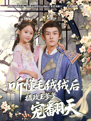 听懂毛绒绒后摄政王爹爹宠翻天（70集）火爆热门短剧