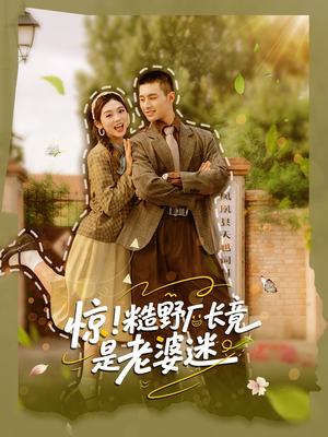 惊糙野厂长竟是老婆迷(80集) 惊糙野厂长竟是老婆迷(80集)大结局完美收官