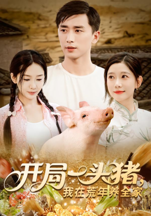 开局一头猪我在荒年养全家（65集）男主角是谁