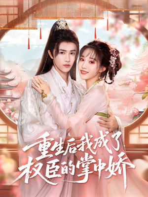 重生后我成了权臣的掌中娇(69集) 重生后我成了权臣的掌中娇(69集)甜宠短剧追到爽