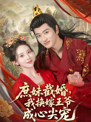 庶妹截婚我换嫁王爷成心尖宠（70集）热播短剧分享