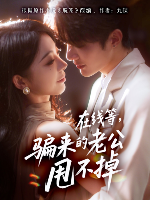 在线等骗来的老公甩不掉（61集）完整版免费观看