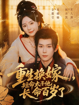 重生换嫁，短命太子他长命百岁了（80集）恋爱短剧分享