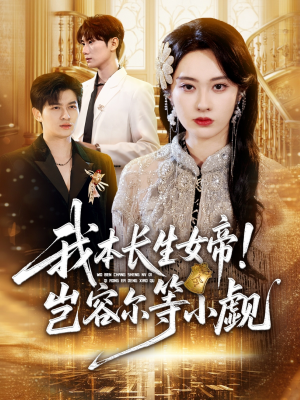 我本长生女帝！岂容尔等小觑（80集）免费短剧看全集