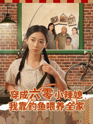 穿成六零小辣媳我靠钓鱼喂养全家（97集）精彩短剧分享