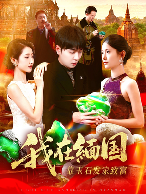 我在缅国靠玉石发家致富(112集) 我在缅国靠玉石发家致富(112集)红果短剧看全集