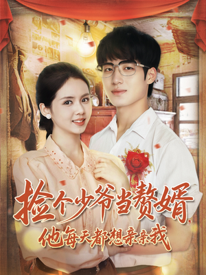 捡个少爷当赘婿，他每天都想亲亲我（72集）超好看古装短剧