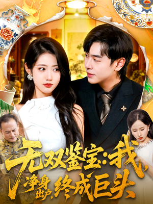 无双鉴宝我净身出户终成巨头(109集) 无双鉴宝我净身出户终成巨头(109集)精彩短剧分享