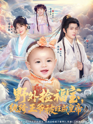 野外捡福宝,纨绔王爷被旺成皇帝(80集) 野外捡福宝,纨绔王爷被旺成皇帝(80集)爆火短剧追不停