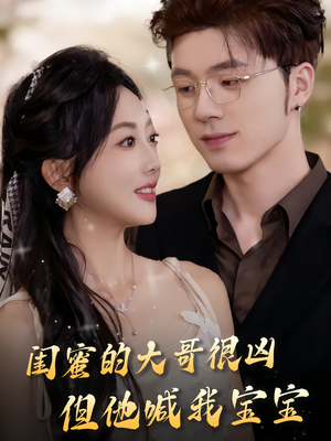 闺蜜的大哥很凶,但他喊我宝宝(80集) 闺蜜的大哥很凶,但他喊我宝宝(80集)爱上了这部剧了