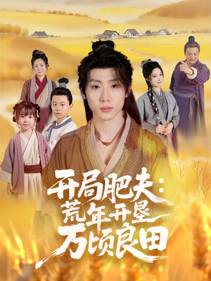 开局肥夫荒年开垦万顷良田(106集) 开局肥夫荒年开垦万顷良田(106集)超好看短剧推荐