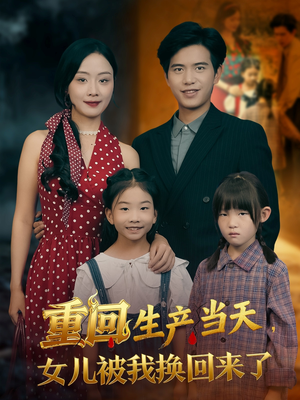重回生产当天女儿被我换回来了(80集) 重回生产当天女儿被我换回来了(80集)超级好看的短剧