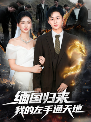 缅国归来我的左手通天地（97集）好看短剧抢先看