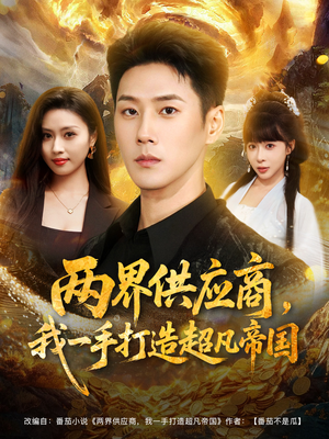 两界供应商，我一手打造超凡帝国（80集）热门火爆短剧