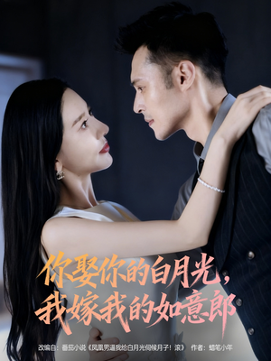 你娶你的白月光我嫁我的如意郎(68集) 你娶你的白月光我嫁我的如意郎(68集)短剧全集更精彩