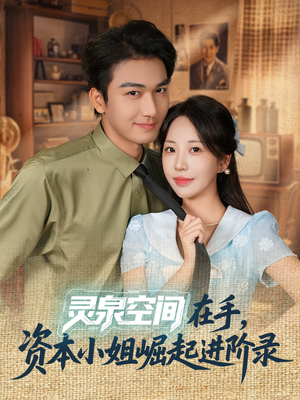 灵泉空间在手，资本小姐崛起进阶录（74集）精彩的短剧