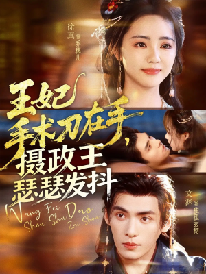 王妃手术刀在手摄政王瑟瑟发抖（73集）最火爆的短剧