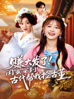 赚大发了闺蜜穿到古代帮我捡古董（66集）女主角是谁