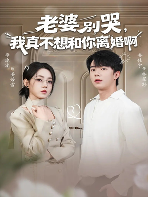 老婆别哭，我真不想和你离婚啊（60集）百亿短剧抢先看