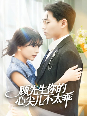 顾先生你的心尖儿不太乖（60集）精彩短剧追不停