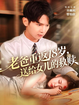 老爸重返18岁,送给女儿的救赎(80集) 老爸重返18岁,送给女儿的救赎(80集)解说文案
