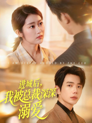 进城后，我被总裁深深溺爱（109集）短剧精彩推荐