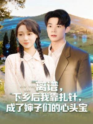 离谱下乡后我靠扎针成了婶子们的心头宝（79集）热播短剧来袭