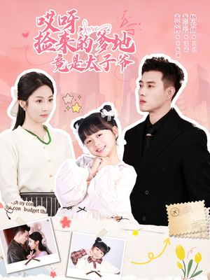 哎呀,捡来的爹地竟是太子爷(100集) 哎呀,捡来的爹地竟是太子爷(100集)短剧在线看