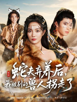 蛇夫弃养后，我被别的兽人拐走了（60集）短剧前十排行榜