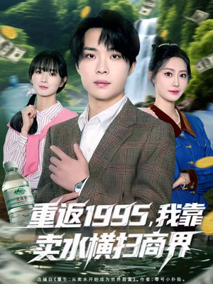 重返1995，我靠卖水横扫商界（80集）真的太精彩了