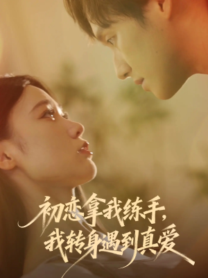 初恋拿我练手我转身遇到真爱（59集）超甜短剧分享