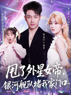 甩了外星女帝，银河舰队堵我家门口（80集）精彩短剧热播中