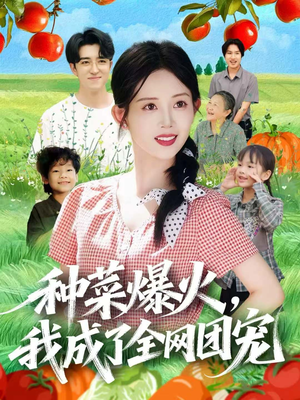 种菜爆火,我成了全网团宠(65集) 种菜爆火,我成了全网团宠(65集)甜宠短剧推荐