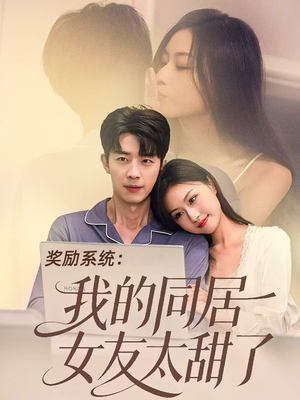 奖励系统：我的同居女友太甜了（80集）精彩短剧看全集