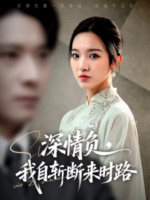 深情负，我自斩断来时路（62集）民国短剧推荐