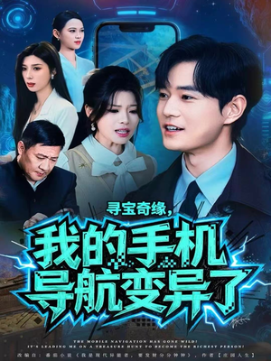 寻宝奇缘，我的手机导航变异了（80集）短剧片段分享