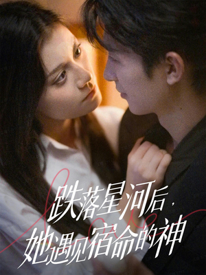 跌落星河后,她遇见宿命的神(80集) 跌落星河后,她遇见宿命的神(80集)民国短剧推荐