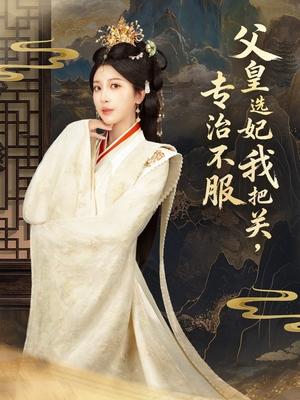 父皇选妃我把关，专治不服＆莫触龙鳞（86集）古装热门短剧