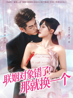 联姻对象错了!那就换一个(93集) 联姻对象错了!那就换一个(93集)剧好看短剧推荐